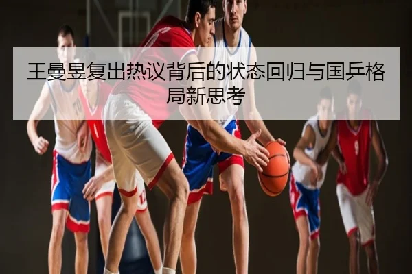 王曼昱复出热议背后的状态回归与国乒格局新思考