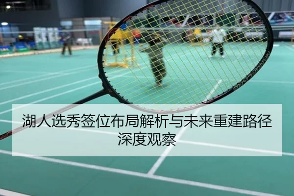 湖人选秀签位布局解析与未来重建路径深度观察