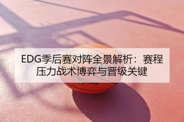 EDG季后赛对阵全景解析：赛程压力战术博弈与晋级关键