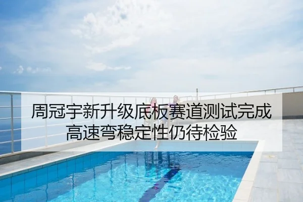 周冠宇新升级底板赛道测试完成 高速弯稳定性仍待检验