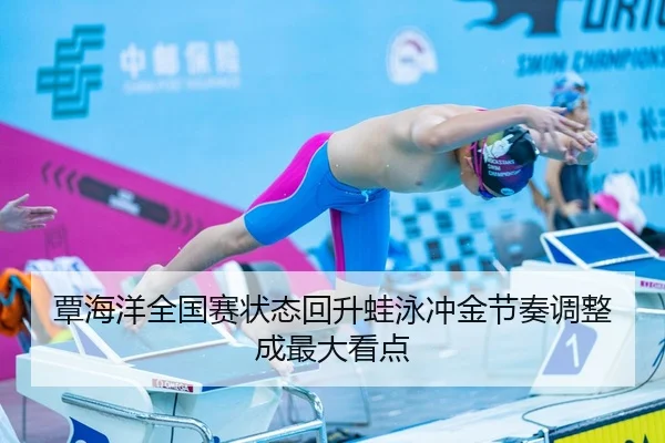 覃海洋全国赛状态回升蛙泳冲金节奏调整成最大看点